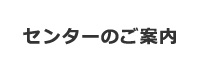 センターのご案内